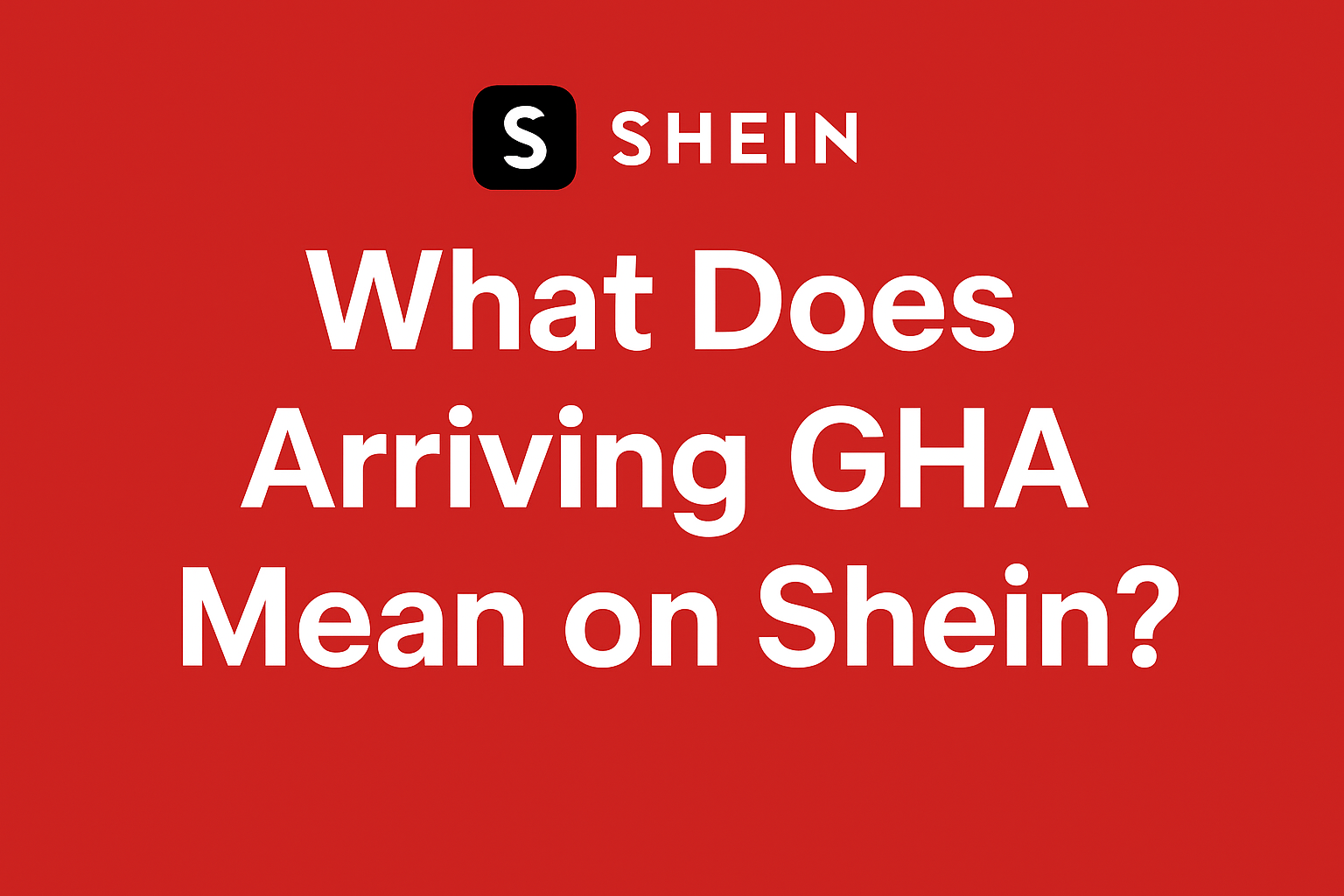What Does Arriving GHA Mean on Shein? [Explained 2026]